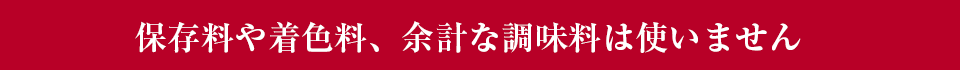 保存料や着色料、余計な調味料は使いません