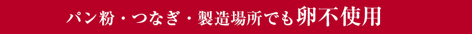 パン粉・つなぎ・製造場所でも卵不使用