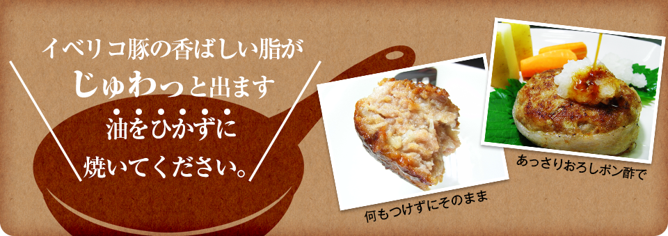 イベリコ豚の香ばしい脂がじゅわっと出ます 油をひかずに焼いてください。何もつけずにそのまま・あっさりおろしポン酢で