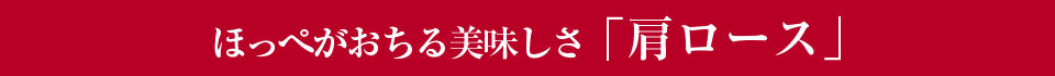ほっぺがおちる美味しさ「肩ロース」